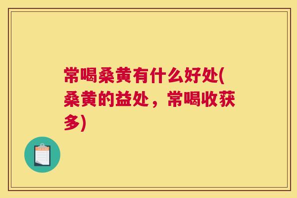 常喝桑黄有什么好处(桑黄的益处,常喝收获多) 常喝桑黄有什么好处(桑黄的益处,常喝收获多)