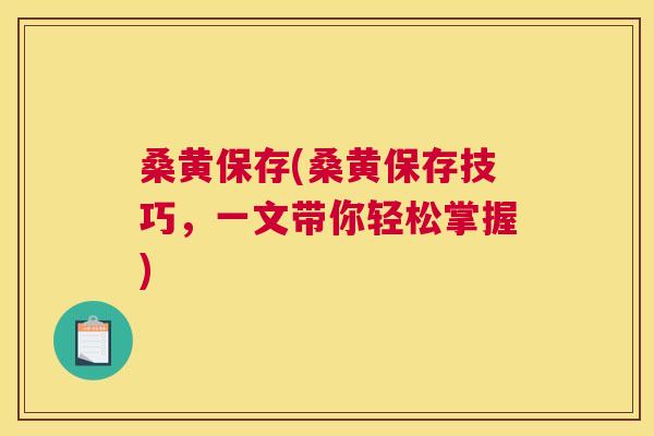 桑黄保存(桑黄保存技巧,一文带你轻松掌握) 桑黄保存(桑黄保存技巧,一文带你轻松掌握)