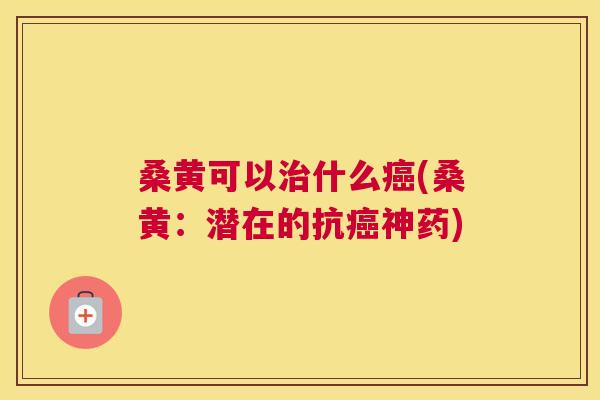 桑黄可以什么(桑黄:潜在的抗神药) 桑黄可以什么(桑黄:潜在的抗神药)