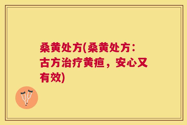 桑黄处方(桑黄处方：古方黄疸，安心又有效)