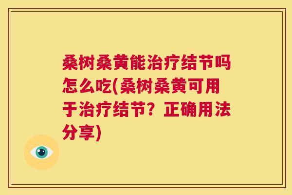 桑树桑黄能结节吗怎么吃(桑树桑黄可用于结节?正确用法分享) 桑树桑黄能结节吗怎么吃(桑树桑黄可用于结节?正确用法分享)