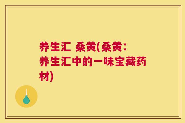 养生汇 桑黄(桑黄：养生汇中的一味宝藏药材)