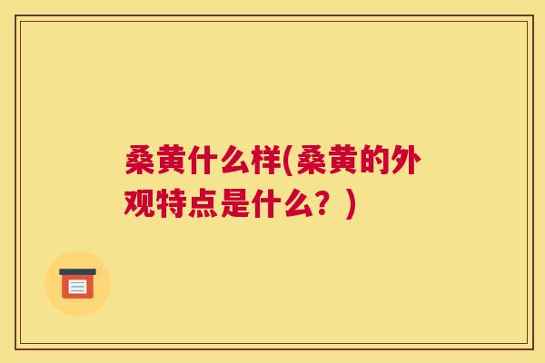 桑黄什么样(桑黄的外观特点是什么?) 桑黄什么样(桑黄的外观特点是什么?)