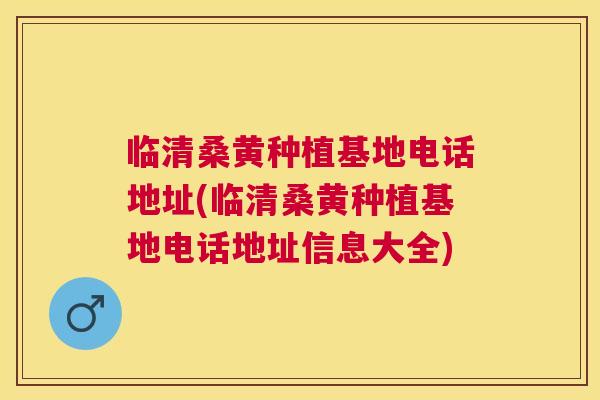 临清桑黄种植基地电话地址(临清桑黄种植基地电话地址信息大全) 临清桑黄种植基地电话地址(临清桑黄种植基地电话地址信息大全)