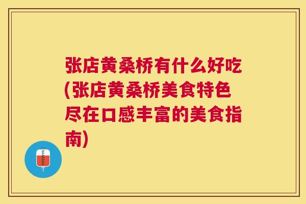 张店黄桑桥有什么好吃(张店黄桑桥美食特色尽在口感丰富的美食指南)