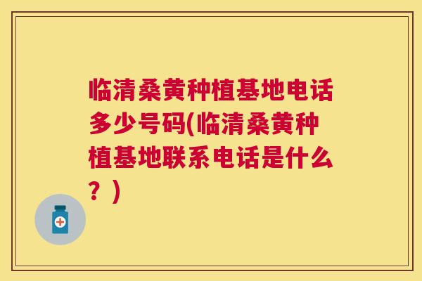 临清桑黄种植基地电话多少号码(临清桑黄种植基地联系电话是什么?) 临清桑黄种植基地电话多少号码(临清桑黄种植基地联系电话是什么?)
