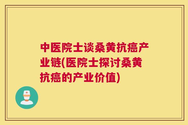 中医院士谈桑黄抗产业链(医院士探讨桑黄抗的产业价值) 中医院士谈桑黄抗产业链(医院士探讨桑黄抗的产业价值)