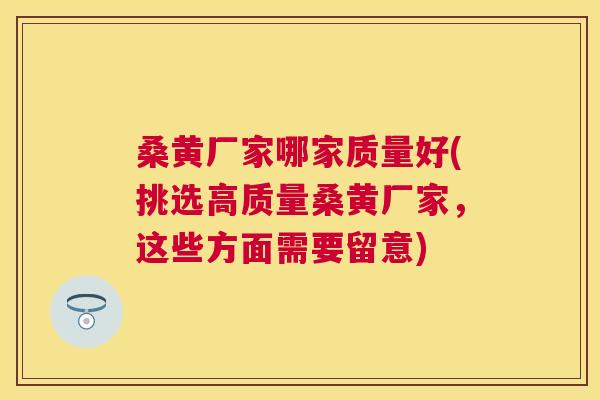 桑黄厂家哪家质量好(挑选高质量桑黄厂家,这些方面需要留意) 桑黄厂家哪家质量好(挑选高质量桑黄厂家,这些方面需要留意)