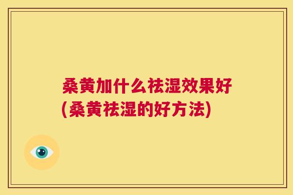 桑黄加什么祛湿效果好(桑黄祛湿的好方法) 桑黄加什么祛湿效果好(桑黄祛湿的好方法)
