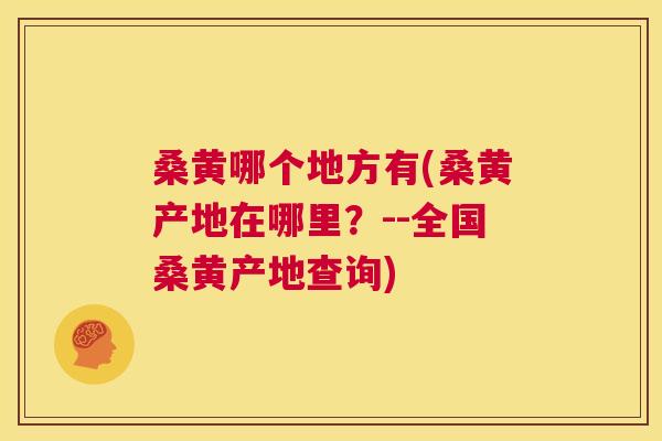 桑黄哪个地方有(桑黄产地在哪里?--全国桑黄产地查询) 桑黄哪个地方有(桑黄产地在哪里?--全国桑黄产地查询)
