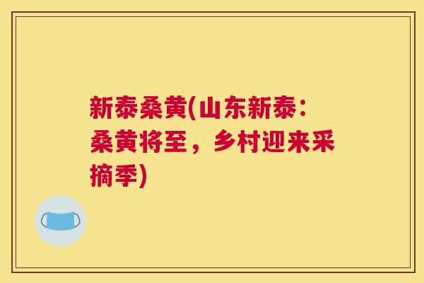 新泰桑黄(山东新泰:桑黄将至,乡村迎来采摘季) 新泰桑黄(山东新泰:桑黄将至,乡村迎来采摘季)