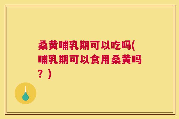 桑黄哺乳期可以吃吗(哺乳期可以食用桑黄吗?) 桑黄哺乳期可以吃吗(哺乳期可以食用桑黄吗?)