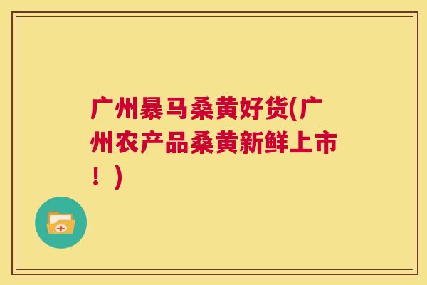 广州暴马桑黄好货(广州农产品桑黄新鲜上市!) 广州暴马桑黄好货(广州农产品桑黄新鲜上市!)