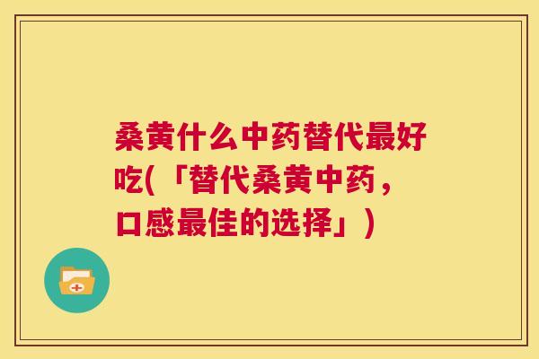 桑黄什么替代好吃(「替代桑黄,口感佳的选择」) 桑黄什么替代好吃(「替代桑黄,口感佳的选择」)