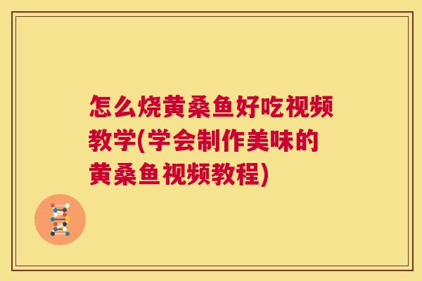 怎么烧黄桑鱼好吃视频教学(学会制作美味的黄桑鱼视频教程) 怎么烧黄桑鱼好吃视频教学(学会制作美味的黄桑鱼视频教程)