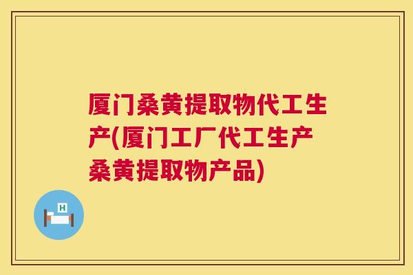 厦门桑黄提取物代工生产(厦门工厂代工生产桑黄提取物产品) 厦门桑黄提取物代工生产(厦门工厂代工生产桑黄提取物产品)