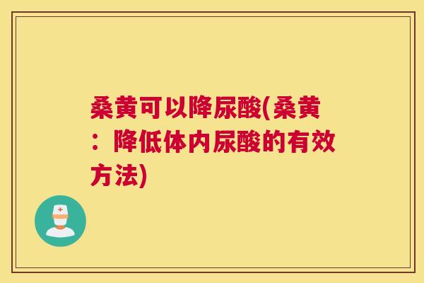 桑黄可以降尿酸(桑黄:降低体内尿酸的有效方法) 桑黄可以降尿酸(桑黄:降低体内尿酸的有效方法)