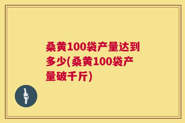 桑黄100袋产量达到多少(桑黄100袋产量破千斤) 桑黄100袋产量达到多少(桑黄100袋产量破千斤)