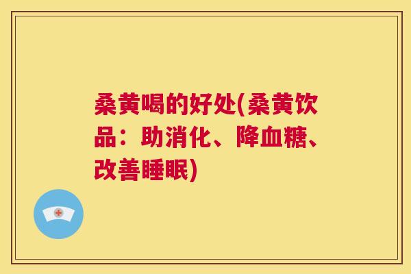 桑黄喝的好处(桑黄饮品:助消化、降、改善) 桑黄喝的好处(桑黄饮品:助消化、降、改善)