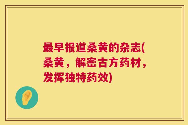 早报道桑黄的杂志(桑黄,解密古方药材,发挥独特) 早报道桑黄的杂志(桑黄,解密古方药材,发挥独特)