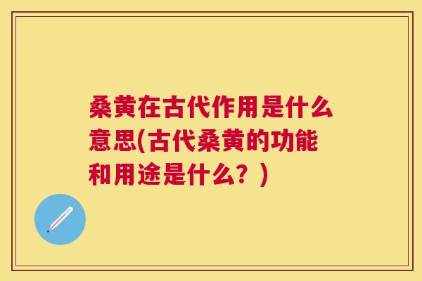 桑黄在古代作用是什么意思(古代桑黄的功能和用途是什么?) 桑黄在古代作用是什么意思(古代桑黄的功能和用途是什么?)