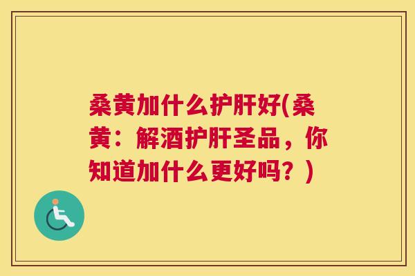 桑黄加什么好(桑黄:解酒圣品,你知道加什么更好吗?) 桑黄加什么好(桑黄:解酒圣品,你知道加什么更好吗?)