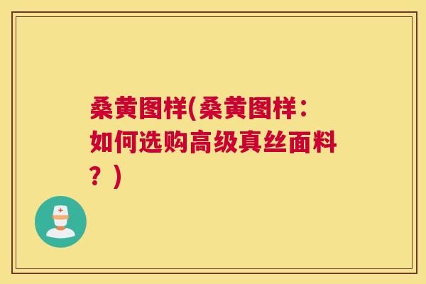 桑黄图样(桑黄图样:如何选购高级真丝面料?) 桑黄图样(桑黄图样:如何选购高级真丝面料?)