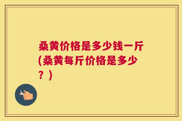 桑黄价格是多少钱一斤(桑黄每斤价格是多少?) 桑黄价格是多少钱一斤(桑黄每斤价格是多少?)