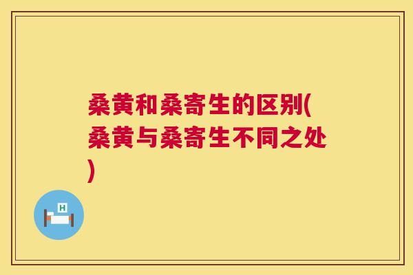 桑黄和桑寄生的区别(桑黄与桑寄生不同之处) 桑黄和桑寄生的区别(桑黄与桑寄生不同之处)