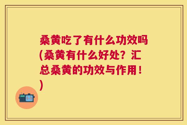 桑黄吃了有什么功效吗(桑黄有什么好处?汇总桑黄的功效与作用!) 桑黄吃了有什么功效吗(桑黄有什么好处?汇总桑黄的功效与作用!)