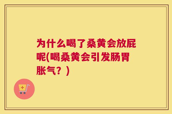 为什么喝了桑黄会放屁呢(喝桑黄会引发肠胃?) 为什么喝了桑黄会放屁呢(喝桑黄会引发肠胃?)