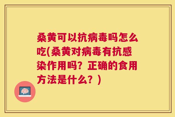 桑黄可以抗吗怎么吃(桑黄对有抗作用吗?正确的食用方法是什么?) 桑黄可以抗吗怎么吃(桑黄对有抗作用吗?正确的食用方法是什么?)