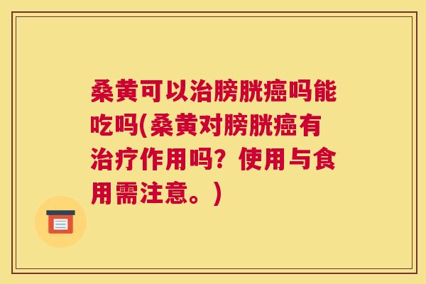 桑黄可以膀胱吗能吃吗(桑黄对膀胱有作用吗?使用与食用需注意。) 桑黄可以膀胱吗能吃吗(桑黄对膀胱有作用吗?使用与食用需注意。)