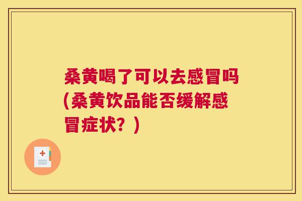 桑黄喝了可以去吗(桑黄饮品能否缓解症状?) 桑黄喝了可以去吗(桑黄饮品能否缓解症状?)