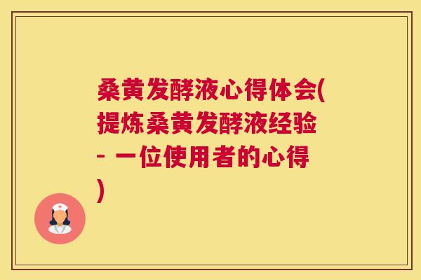 桑黄发酵液心得体会(提炼桑黄发酵液经验 - 一位使用者的心得) 桑黄发酵液心得体会(提炼桑黄发酵液经验 - 一位使用者的心得)