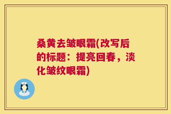 桑黄去皱眼霜(改写后的标题:提亮回春,淡化皱纹眼霜) 桑黄去皱眼霜(改写后的标题:提亮回春,淡化皱纹眼霜)
