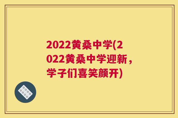 2022黄桑中学(2022黄桑中学迎新,学子们喜笑颜开) 2022黄桑中学(2022黄桑中学迎新,学子们喜笑颜开)