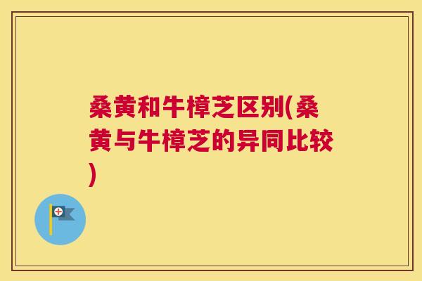 桑黄和牛樟芝区别(桑黄与牛樟芝的异同比较) 桑黄和牛樟芝区别(桑黄与牛樟芝的异同比较)