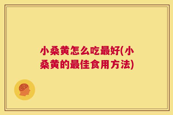 小桑黄怎么吃好(小桑黄的佳食用方法) 小桑黄怎么吃好(小桑黄的佳食用方法)