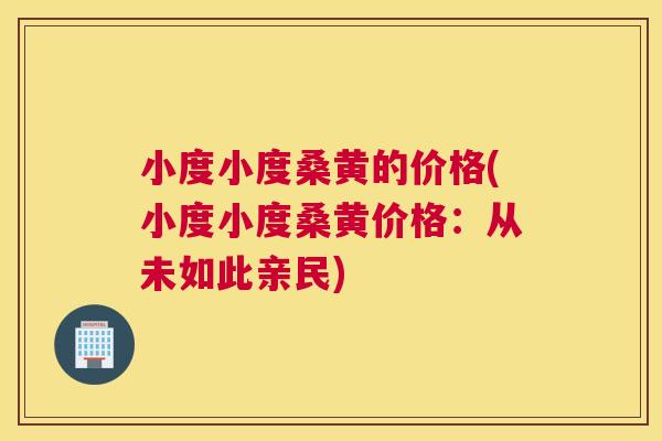 小度小度桑黄的价格(小度小度桑黄价格:从未如此亲民) 小度小度桑黄的价格(小度小度桑黄价格:从未如此亲民)