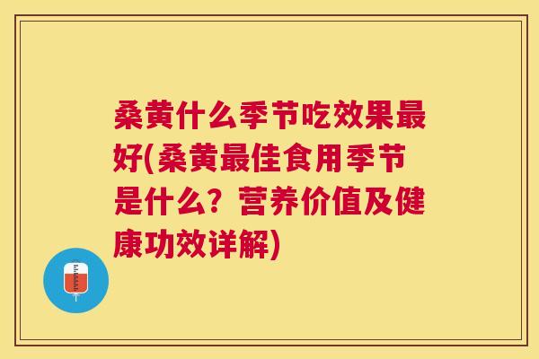 桑黄什么季节吃效果好(桑黄佳食用季节是什么?营养价值及健康功效详解) 桑黄什么季节吃效果好(桑黄佳食用季节是什么?营养价值及健康功效详解)