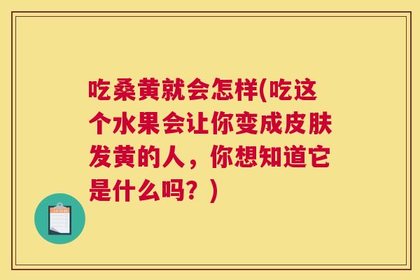 吃桑黄就会怎样(吃这个水果会让你变成发黄的人，你想知道它是什么吗？)