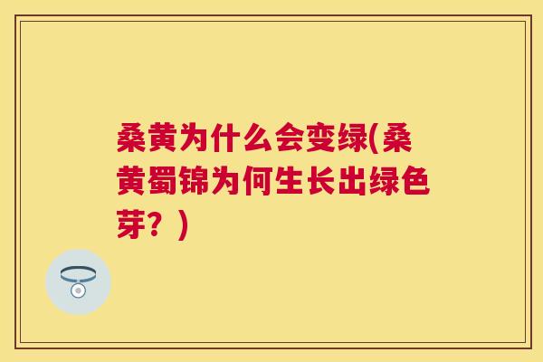 桑黄为什么会变绿(桑黄蜀锦为何生长出绿色芽?) 桑黄为什么会变绿(桑黄蜀锦为何生长出绿色芽?)