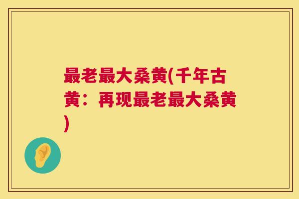 老大桑黄(千年古黄:再现老大桑黄) 老大桑黄(千年古黄:再现老大桑黄)