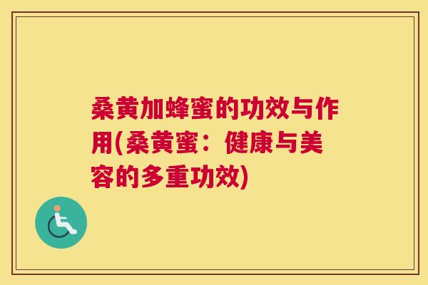 桑黄加蜂蜜的功效与作用(桑黄蜜:健康与美容的多重功效) 桑黄加蜂蜜的功效与作用(桑黄蜜:健康与美容的多重功效)