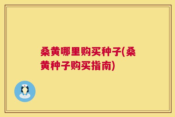 桑黄哪里购买种子(桑黄种子购买指南) 桑黄哪里购买种子(桑黄种子购买指南)