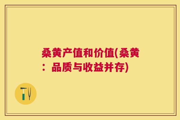 桑黄产值和价值(桑黄:品质与收益并存) 桑黄产值和价值(桑黄:品质与收益并存)