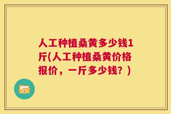 人工种植桑黄多少钱1斤(人工种植桑黄价格报价,一斤多少钱?) 人工种植桑黄多少钱1斤(人工种植桑黄价格报价,一斤多少钱?)