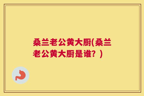 桑兰老公黄大厨(桑兰老公黄大厨是谁？)