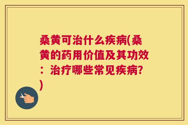 桑黄可什么(桑黄的药用价值及其功效:哪些常见?) 桑黄可什么(桑黄的药用价值及其功效:哪些常见?)